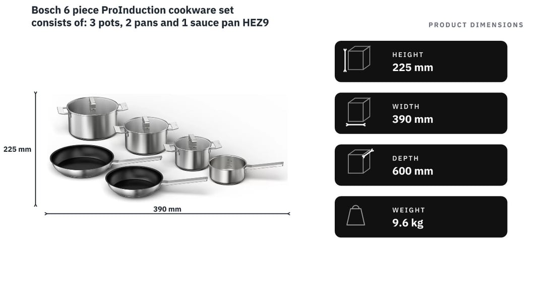 Bosch 6 piece ProInduction cookware set consists of: 3 pots, 2 pans and 1 sauce pan HEZ9SE060 — product dimensions